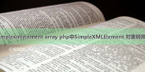 php simplexmlelement array php中SimpleXMLElement 对象转换为数组