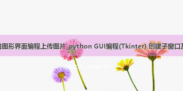 python窗口图形界面编程上传图片_python GUI编程(Tkinter) 创建子窗口及在窗口上用