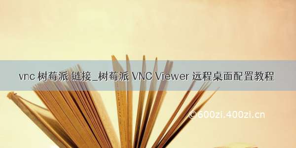 vnc 树莓派 链接_树莓派 VNC Viewer 远程桌面配置教程