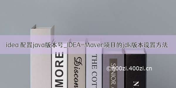 idea 配置java版本号_IDEA-Maven项目的jdk版本设置方法