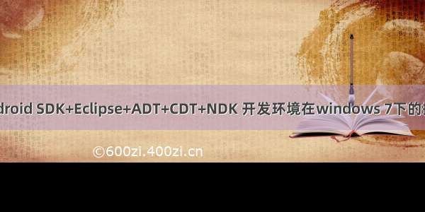 Android SDK+Eclipse+ADT+CDT+NDK 开发环境在windows 7下的搭建