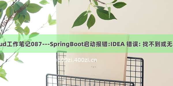 SpringCloud工作笔记087---SpringBoot启动报错:IDEA 错误: 找不到或无法加载主类 