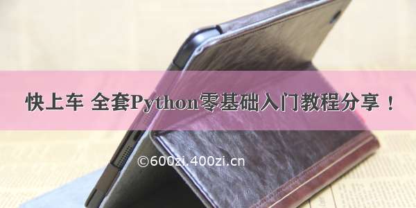 快上车 全套Python零基础入门教程分享 ！