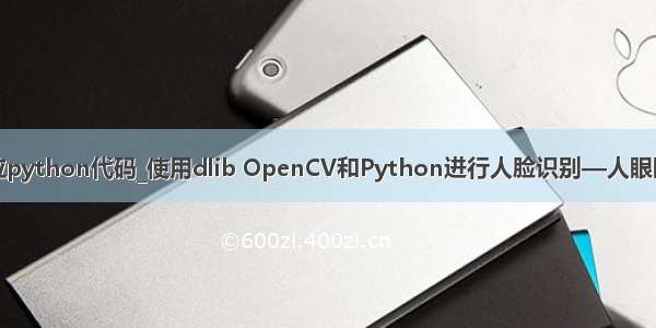 人眼定位python代码_使用dlib OpenCV和Python进行人脸识别—人眼眨眼检测
