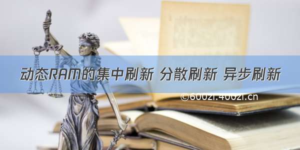 动态RAM的集中刷新 分散刷新 异步刷新