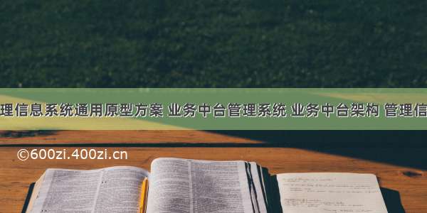 中后台管理信息系统通用原型方案 业务中台管理系统 业务中台架构 管理信息系统 订