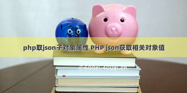 php取json子对象属性 PHP json获取相关对象值