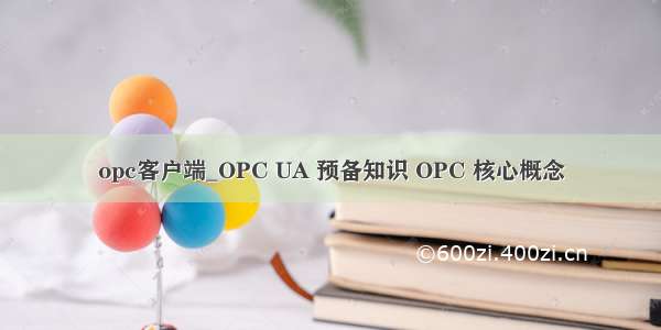 opc客户端_OPC UA 预备知识 OPC 核心概念