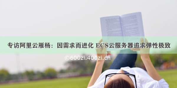 专访阿里云雁杨：因需求而进化 ECS云服务器追求弹性极致