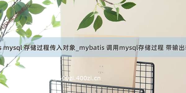 mybatis mysql 存储过程传入对象_mybatis 调用mysql存储过程 带输出输入参数