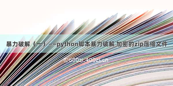 暴力破解（一）——python脚本暴力破解 加密的zip压缩文件
