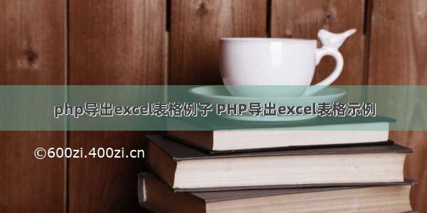 php导出excel表格例子 PHP导出excel表格示例