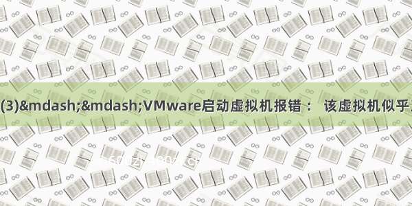 Linux运维问题解决(3)——VMware启动虚拟机报错 ： 该虚拟机似乎正在使用中。如果该