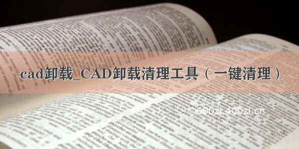 cad卸载_CAD卸载清理工具（一键清理）