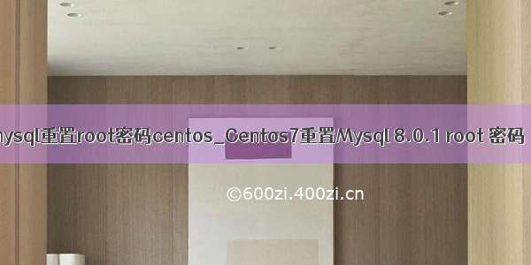 mysql重置root密码centos_Centos7重置Mysql 8.0.1 root 密码