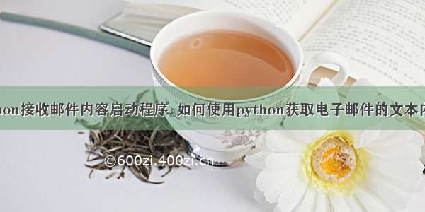 python接收邮件内容启动程序_如何使用python获取电子邮件的文本内容？