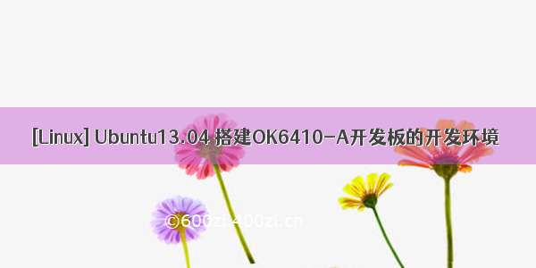 [Linux] Ubuntu13.04 搭建OK6410-A开发板的开发环境