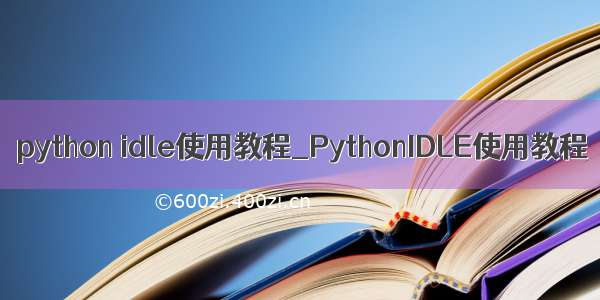 python idle使用教程_PythonIDLE使用教程