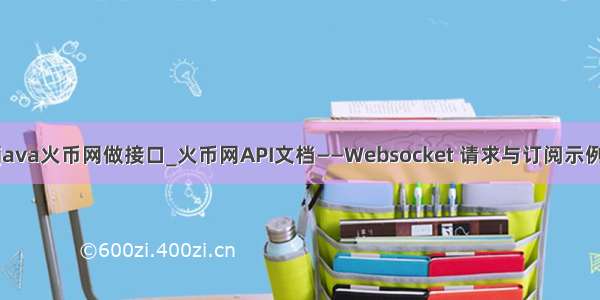 java火币网做接口_火币网API文档——Websocket 请求与订阅示例