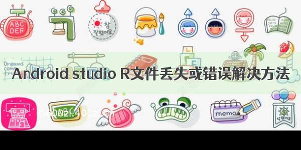 Android studio R文件丢失或错误解决方法