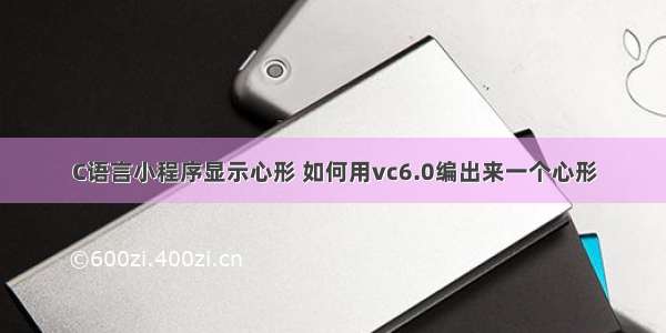 C语言小程序显示心形 如何用vc6.0编出来一个心形