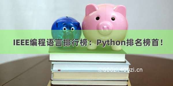  IEEE编程语言排行榜：Python排名榜首！