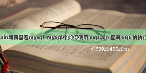 explain如何查看mysql_MySql中如何使用 explain 查询 SQL 的执行计划