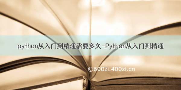 python从入门到精通需要多久-Python从入门到精通