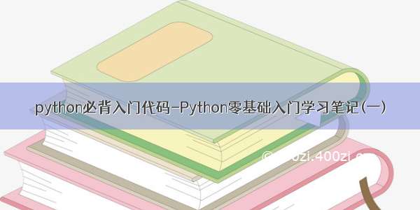 python必背入门代码-Python零基础入门学习笔记(一)