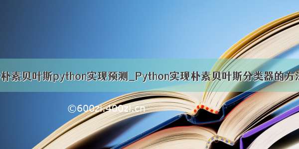 [转载] 朴素贝叶斯python实现预测_Python实现朴素贝叶斯分类器的方法详解
