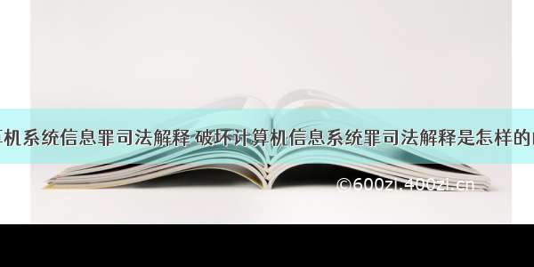 破坏计算机系统信息罪司法解释 破坏计算机信息系统罪司法解释是怎样的的呢？...