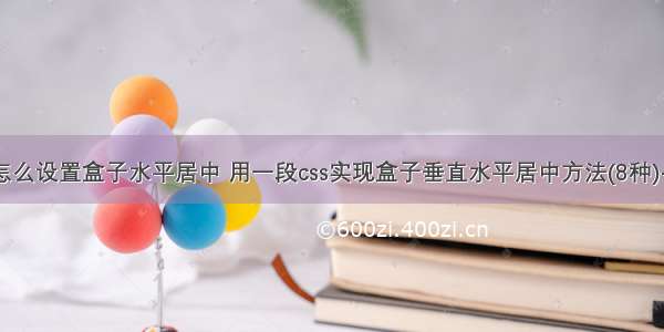 css 怎么设置盒子水平居中 用一段css实现盒子垂直水平居中方法(8种)-案例