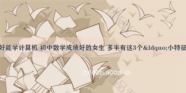 初中女生数学不好能学计算机 初中数学成绩好的女生 多半有这3个&ldquo;小特征&rdquo; 学渣可