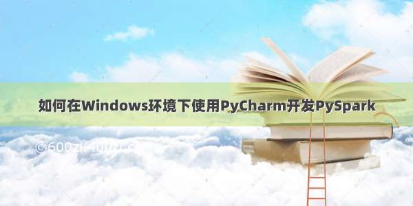 如何在Windows环境下使用PyCharm开发PySpark