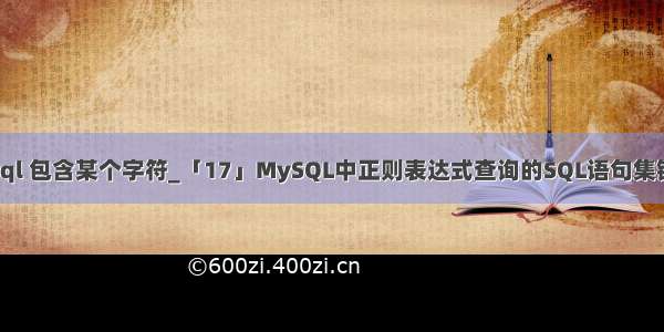 sql 包含某个字符_「17」MySQL中正则表达式查询的SQL语句集锦