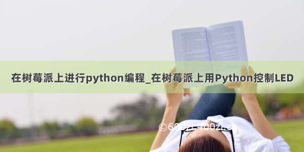 在树莓派上进行python编程_在树莓派上用Python控制LED