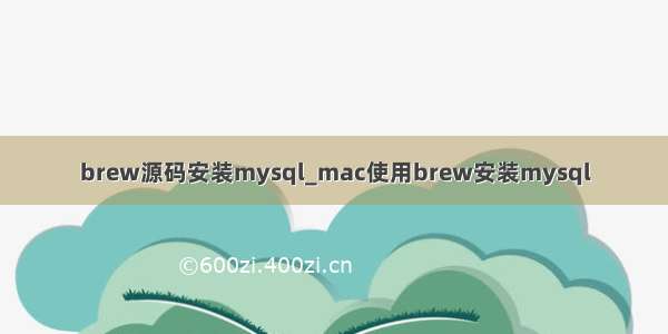 brew源码安装mysql_mac使用brew安装mysql