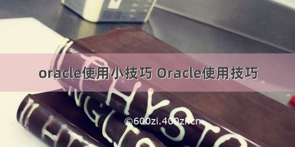 oracle使用小技巧 Oracle使用技巧