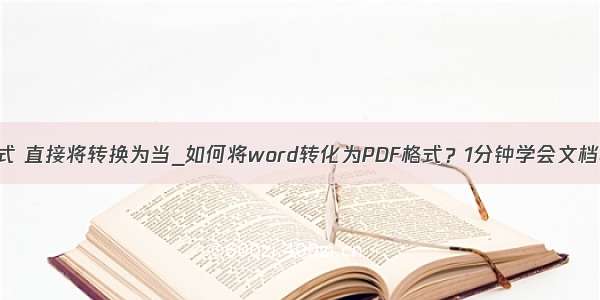 前格式 直接将转换为当_如何将word转化为PDF格式？1分钟学会文档转换