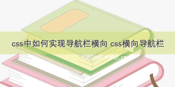 css中如何实现导航栏横向 css横向导航栏