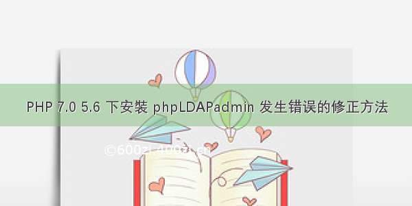 PHP 7.0 5.6 下安裝 phpLDAPadmin 发生错误的修正方法
