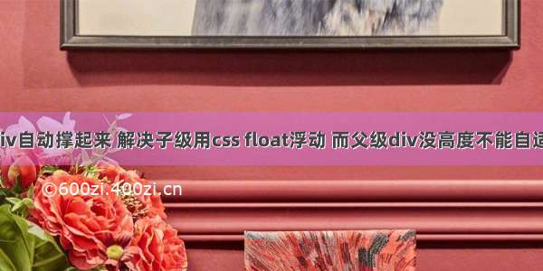 html div自动撑起来 解决子级用css float浮动 而父级div没高度不能自适应高度