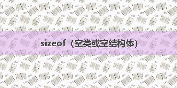 sizeof（空类或空结构体）