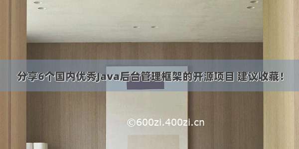 分享6个国内优秀Java后台管理框架的开源项目 建议收藏！