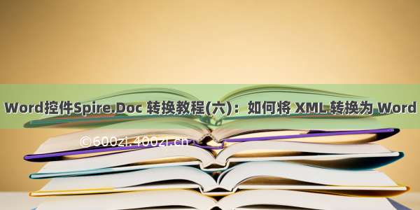 Word控件Spire.Doc 转换教程(六)：如何将 XML 转换为 Word