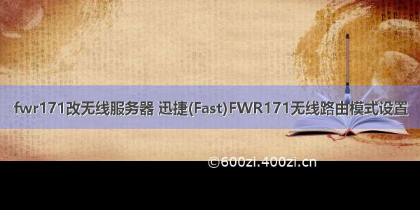 fwr171改无线服务器 迅捷(Fast)FWR171无线路由模式设置