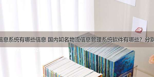 c语言快递信息系统有哪些信息 国内知名物流信息管理系统软件有哪些？分别是什么？...