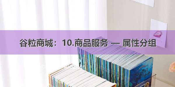 谷粒商城：10.商品服务 — 属性分组