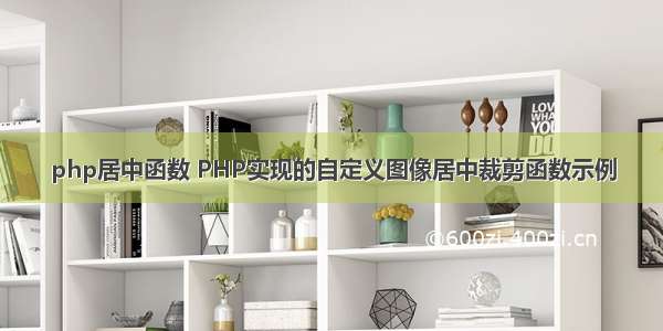 php居中函数 PHP实现的自定义图像居中裁剪函数示例