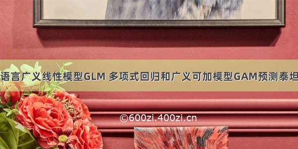 拓端tecdat|R语言广义线性模型GLM 多项式回归和广义可加模型GAM预测泰坦尼克号幸存者